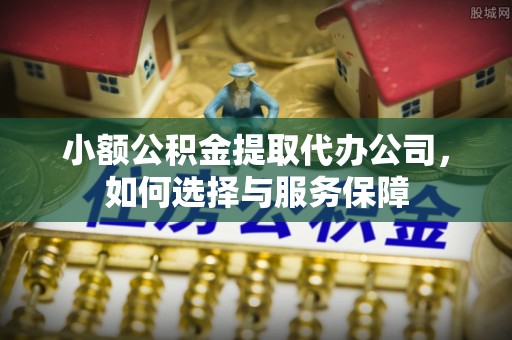 新宁小额公积金提取代办公司，如何选择与服务保障