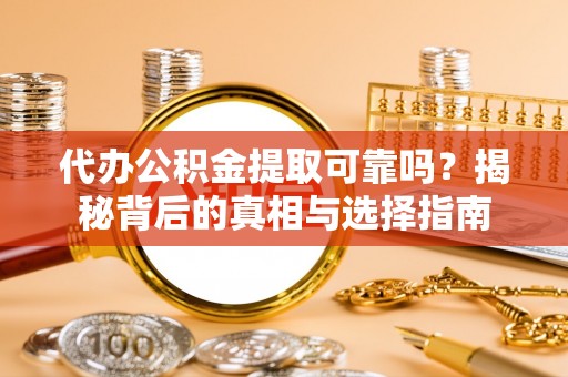 新宁代办公积金提取可靠吗？揭秘背后的真相与选择指南