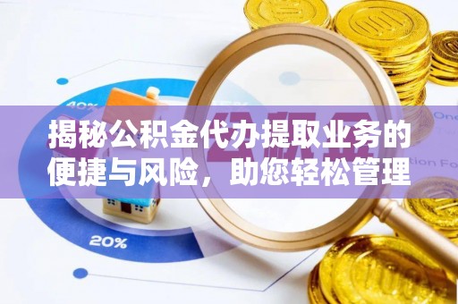 新宁揭秘公积金代办提取业务的便捷与风险，助您轻松管理财务