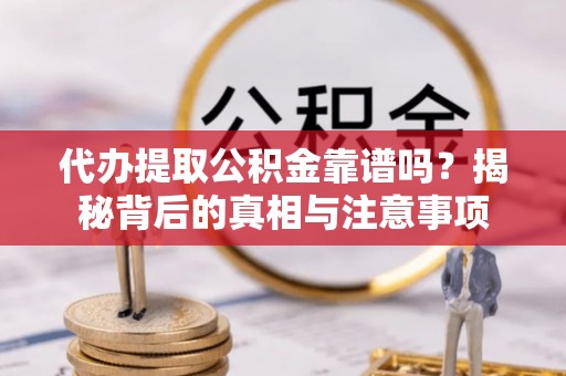 新宁代办提取公积金靠谱吗？揭秘背后的真相与注意事项