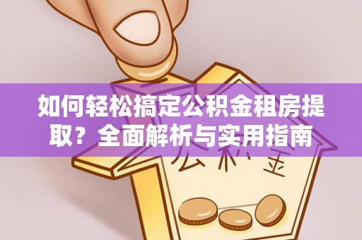 新宁如何轻松搞定公积金租房提取？全面解析与实用指南