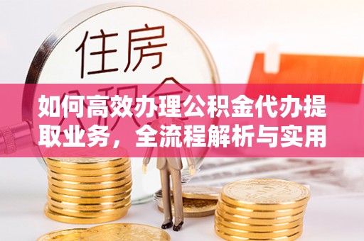 新宁如何高效办理公积金代办提取业务，全流程解析与实用技巧