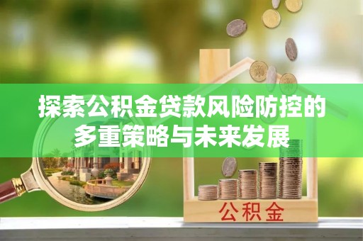 新宁探索公积金贷款风险防控的多重策略与未来发展
