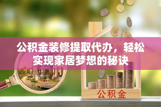 新宁公积金装修提取代办，轻松实现家居梦想的秘诀