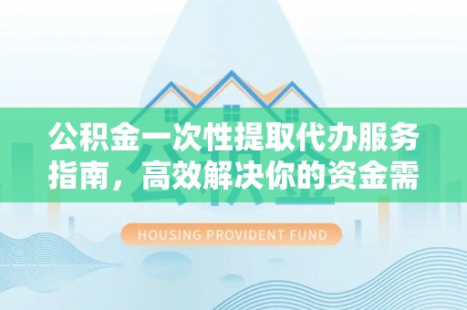 新宁公积金一次性提取代办服务指南，高效解决你的资金需求