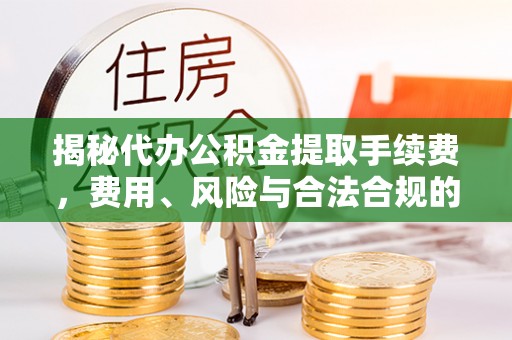 新宁揭秘代办公积金提取手续费，费用、风险与合法合规的全解析