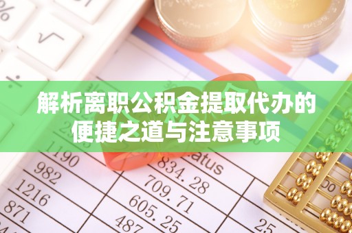 新宁解析离职公积金提取代办的便捷之道与注意事项