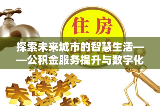 新宁探索未来城市的智慧生活——公积金服务提升与数字化转型的深度结合
