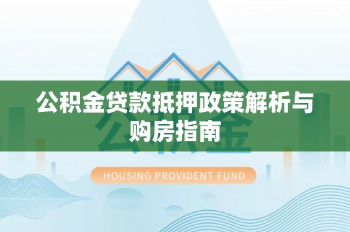 新宁公积金贷款抵押政策解析与购房指南