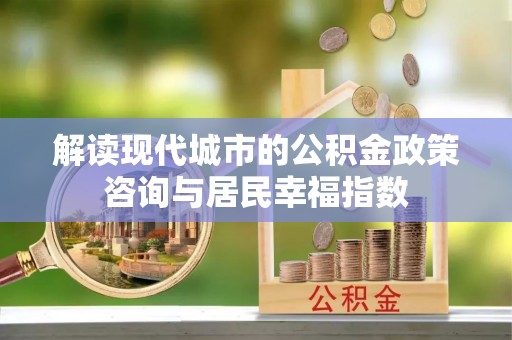 新宁解读现代城市的公积金政策咨询与居民幸福指数