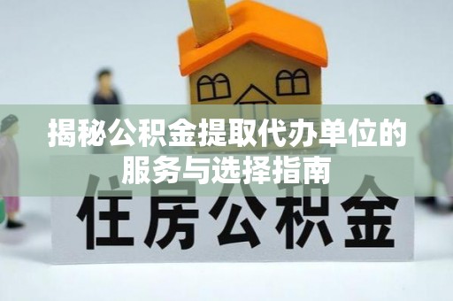 新宁揭秘公积金提取代办单位的服务与选择指南