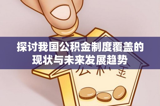 新宁探讨我国公积金制度覆盖的现状与未来发展趋势