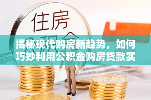 新宁揭秘现代购房新趋势，如何巧妙利用公积金购房贷款实现梦想家园