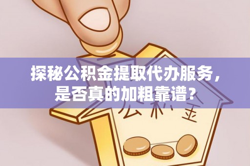新宁探秘公积金提取代办服务，是否真的加粗靠谱？