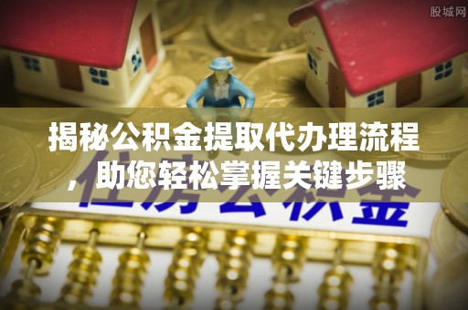 新宁揭秘公积金提取代办理流程，助您轻松掌握关键步骤