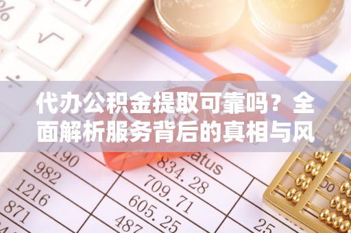 新宁代办公积金提取可靠吗？全面解析服务背后的真相与风险