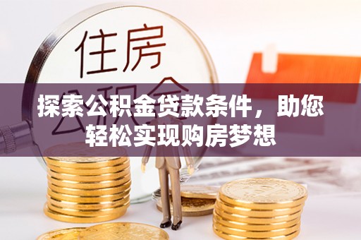 新宁探索公积金贷款条件，助您轻松实现购房梦想