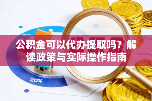 新宁公积金可以代办提取吗？解读政策与实际操作指南