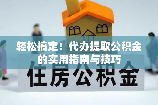 新宁轻松搞定！代办提取公积金的实用指南与技巧