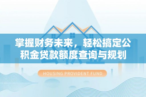 新宁掌握财务未来，轻松搞定公积金贷款额度查询与规划