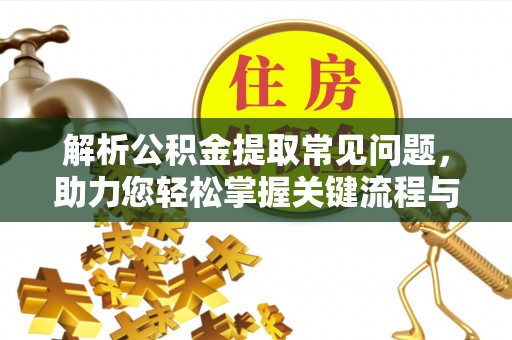 新宁解析公积金提取常见问题，助力您轻松掌握关键流程与技巧