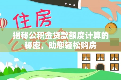 新宁揭秘公积金贷款额度计算的秘密，助您轻松购房