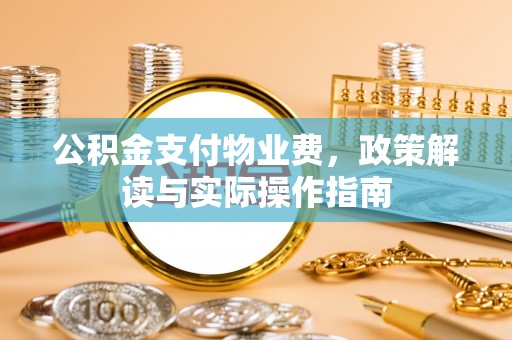 新宁公积金支付物业费，政策解读与实际操作指南