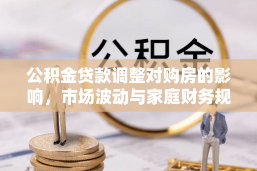 新宁公积金贷款调整对购房的影响，市场波动与家庭财务规划