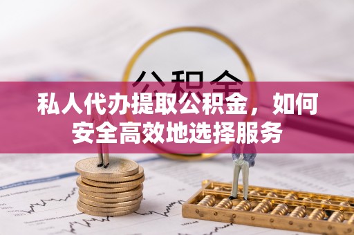 新宁私人代办提取公积金，如何安全高效地选择服务