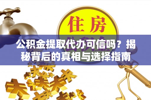 新宁公积金提取代办可信吗？揭秘背后的真相与选择指南