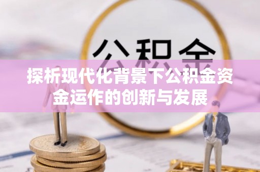 新宁探析现代化背景下公积金资金运作的创新与发展