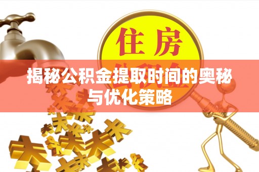 新宁揭秘公积金提取时间的奥秘与优化策略