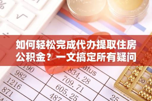 新宁如何轻松完成代办提取住房公积金？一文搞定所有疑问