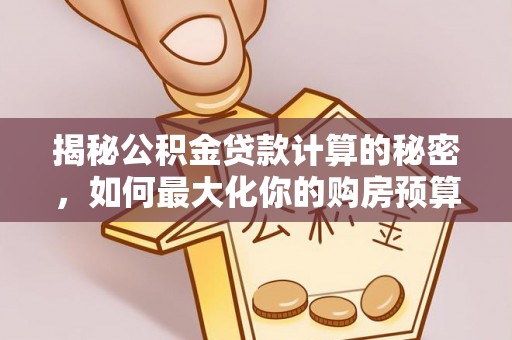 新宁揭秘公积金贷款计算的秘密，如何最大化你的购房预算