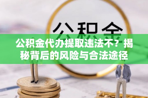 新宁公积金代办提取违法不？揭秘背后的风险与合法途径