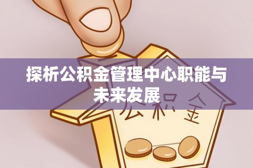 新宁探析公积金管理中心职能与未来发展