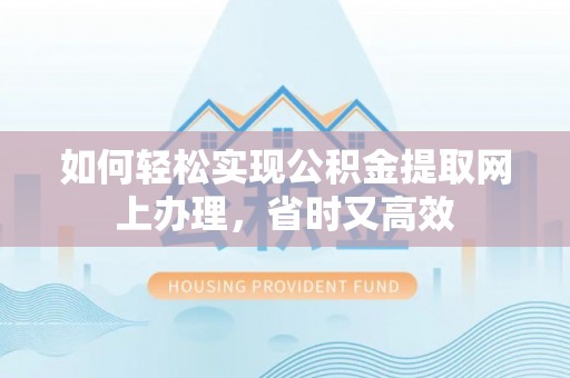 新宁如何轻松实现公积金提取网上办理，省时又高效