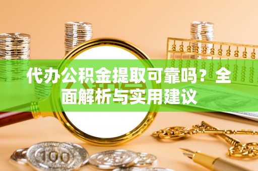 新宁代办公积金提取可靠吗？全面解析与实用建议
