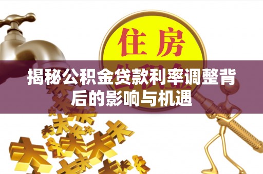 新宁揭秘公积金贷款利率调整背后的影响与机遇