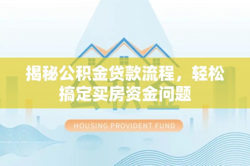 新宁揭秘公积金贷款流程，轻松搞定买房资金问题