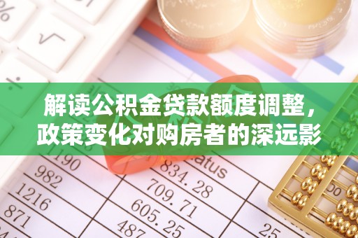 新宁解读公积金贷款额度调整，政策变化对购房者的深远影响
