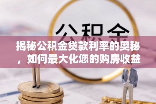 新宁揭秘公积金贷款利率的奥秘，如何最大化您的购房收益