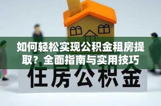 新宁如何轻松实现公积金租房提取？全面指南与实用技巧