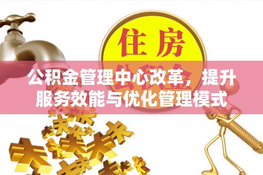 新宁公积金管理中心改革，提升服务效能与优化管理模式