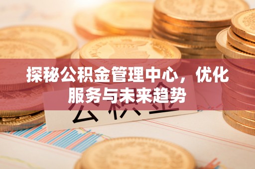 新宁探秘公积金管理中心，优化服务与未来趋势
