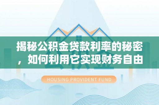 新宁揭秘公积金贷款利率的秘密，如何利用它实现财务自由？