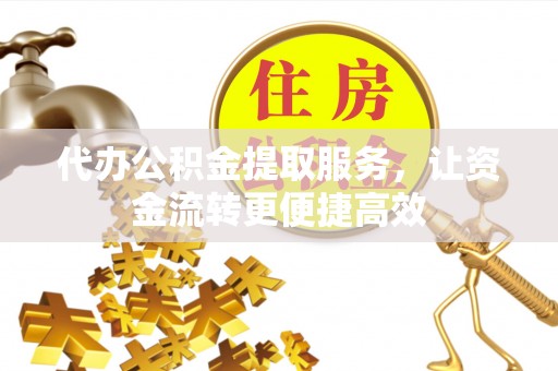 新宁代办公积金提取服务，让资金流转更便捷高效