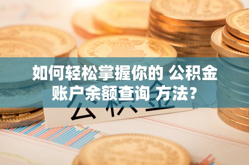 新宁如何轻松掌握你的 公积金账户余额查询 方法？