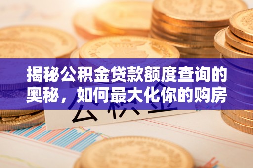新宁揭秘公积金贷款额度查询的奥秘，如何最大化你的购房资金