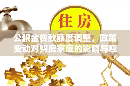 新宁公积金贷款额度调整，政策变动对购房家庭的影响与应对策略